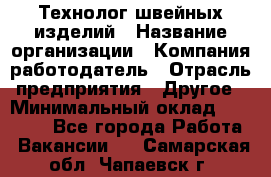 Технолог швейных изделий › Название организации ­ Компания-работодатель › Отрасль предприятия ­ Другое › Минимальный оклад ­ 60 000 - Все города Работа » Вакансии   . Самарская обл.,Чапаевск г.